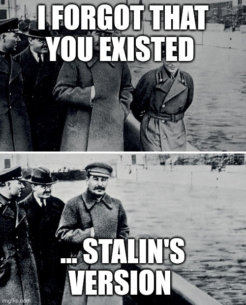 Stalin Photoshop | I FORGOT THAT YOU EXISTED; ... STALIN'S VERSION | image tagged in stalin photoshop | made w/ Imgflip meme maker