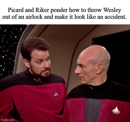 Riker and Picard | Picard and Riker ponder how to throw Wesley out of an airlock and make it look like an accident. | image tagged in riker and picard | made w/ Imgflip meme maker