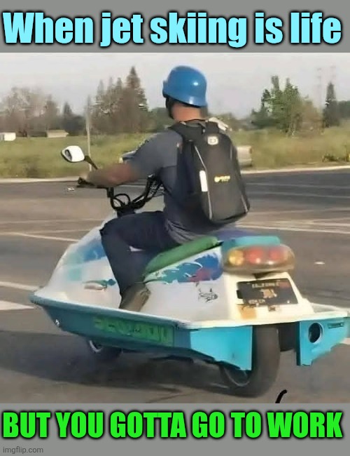 Jetcycle | When jet skiing is life; BUT YOU GOTTA GO TO WORK | image tagged in jetski,motorcycle,mashup,crazy,inventions | made w/ Imgflip meme maker