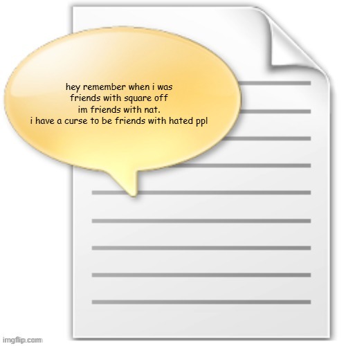 tgwesdfx | hey remember when i was friends with square off
im friends with nat.
i have a curse to be friends with hated ppl | image tagged in tgwesdfx | made w/ Imgflip meme maker