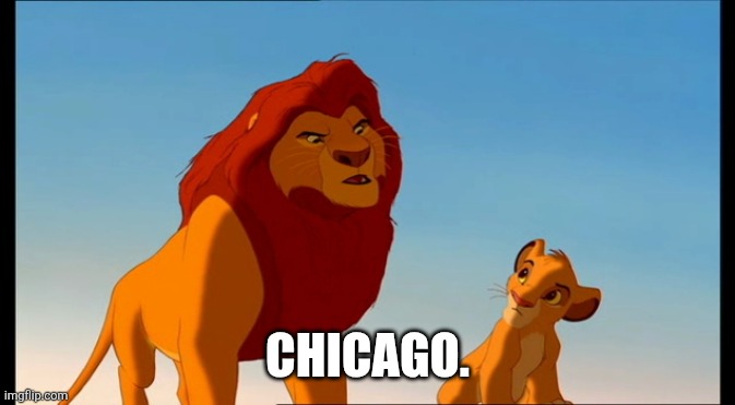 mufasa&simba | CHICAGO. | image tagged in mufasa simba | made w/ Imgflip meme maker