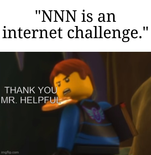 Anyone currently participating? | "NNN is an internet challenge." | image tagged in thank you mr helpful,memes,funny,nnn | made w/ Imgflip meme maker