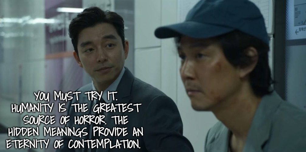 squid game | YOU MUST TRY IT. HUMANITY IS THE GREATEST SOURCE OF HORROR. THE HIDDEN MEANINGS PROVIDE AN ETERNITY OF CONTEMPLATION. | image tagged in squid game | made w/ Imgflip meme maker