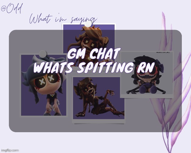 Odd's cynessa template (thanks grace!!!) | GM CHAT WHATS SPITTING RN | image tagged in odd's cynessa template thanks grace | made w/ Imgflip meme maker