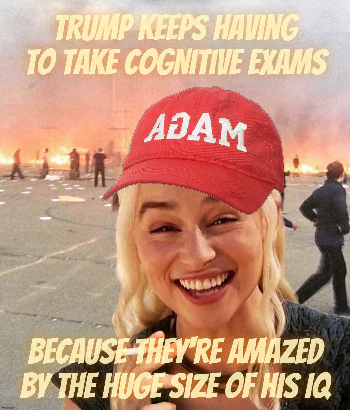 Impressed by the sheer yugeness of his IQ, Trump takes Cognitive Test to impress yet again | Trump keeps having to take cognitive exams; Because they're amazed
by the huge size of his IQ | image tagged in disaster smoker girl maga edition,trump cognitive test,yet again,he's so smort,hi iq,we are blessed | made w/ Imgflip meme maker
