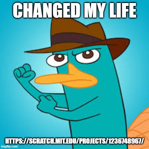 not rickroll | CHANGED MY LIFE; HTTPS://SCRATCH.MIT.EDU/PROJECTS/1236748967/ | image tagged in perry the platypus | made w/ Imgflip meme maker