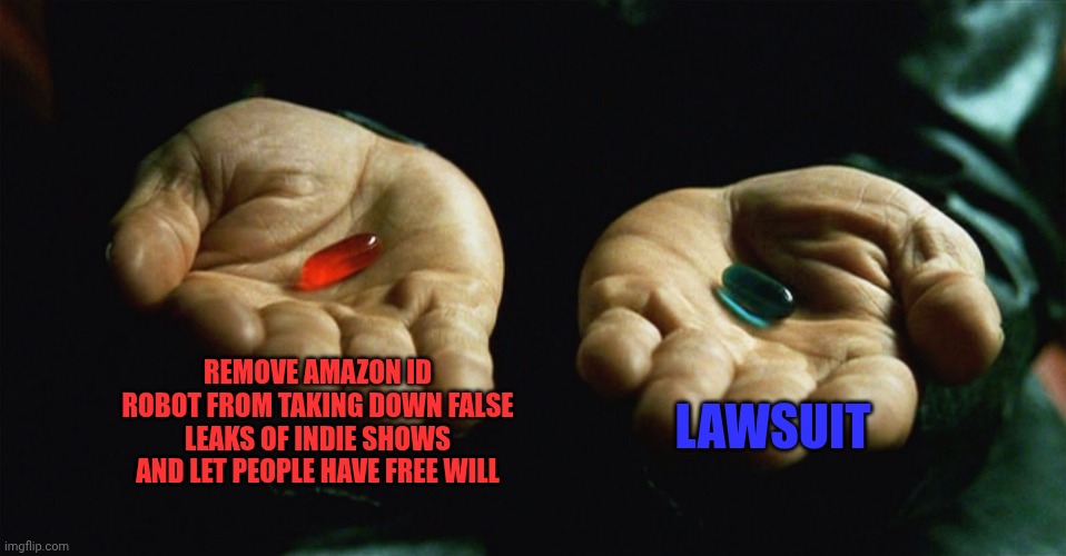 Send this to Amazon on twitter | REMOVE AMAZON ID ROBOT FROM TAKING DOWN FALSE LEAKS OF INDIE SHOWS AND LET PEOPLE HAVE FREE WILL; LAWSUIT | image tagged in red pill blue pill | made w/ Imgflip meme maker