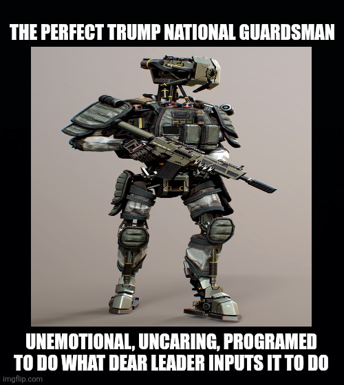 Black background | THE PERFECT TRUMP NATIONAL GUARDSMAN UNEMOTIONAL, UNCARING, PROGRAMED TO DO WHAT DEAR LEADER INPUTS IT TO DO | image tagged in black background | made w/ Imgflip meme maker