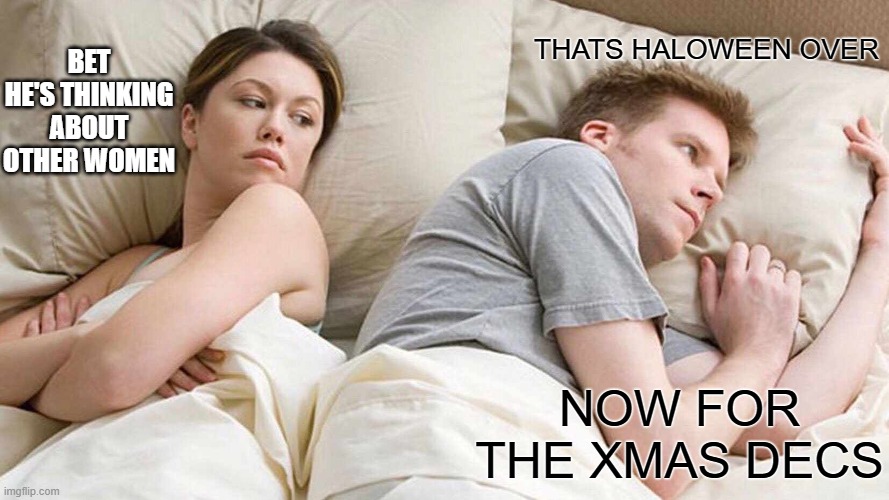 I Bet He's Thinking About Other Women | BET HE'S THINKING ABOUT OTHER WOMEN; THATS HALOWEEN OVER; NOW FOR THE XMAS DECS | image tagged in memes,i bet he's thinking about other women | made w/ Imgflip meme maker