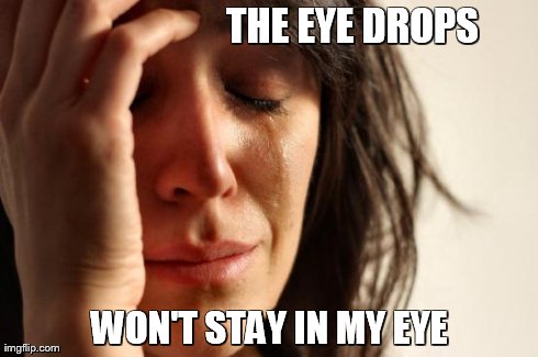First World Problems Meme | THE EYE DROPS WON'T STAY IN MY EYE | image tagged in memes,first world problems | made w/ Imgflip meme maker