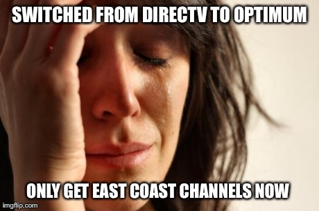 First World Problems Meme | SWITCHED FROM DIRECTV TO OPTIMUM ONLY GET EAST COAST CHANNELS NOW | image tagged in memes,first world problems | made w/ Imgflip meme maker