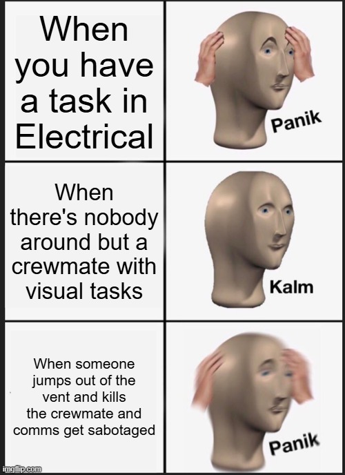 Panik Kalm Panik Meme | When you have a task in Electrical; When there's nobody around but a crewmate with visual tasks; When someone jumps out of the vent and kills the crewmate and comms get sabotaged | image tagged in memes,panik kalm panik | made w/ Imgflip meme maker