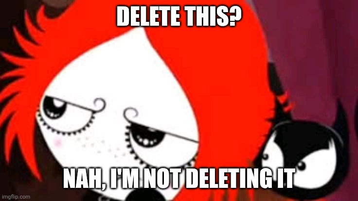 Ruby Gloom won't delete anything | DELETE THIS? NAH, I'M NOT DELETING IT | image tagged in delete this,idk what to put here | made w/ Imgflip meme maker