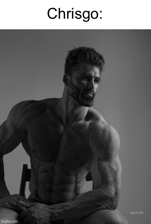 Giga Chad | Chrisgo: | image tagged in giga chad | made w/ Imgflip meme maker