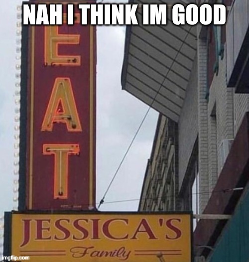 Nah, I think I'm full. | image tagged in nah i think im full,eat jessicas family,im sorry jessie,memes,signs,funny | made w/ Imgflip meme maker