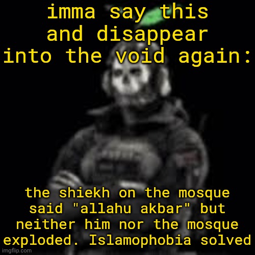 . | imma say this and disappear into the void again:; the shiekh on the mosque said "allahu akbar" but neither him nor the mosque exploded. Islamophobia solved | image tagged in ghost plant | made w/ Imgflip meme maker