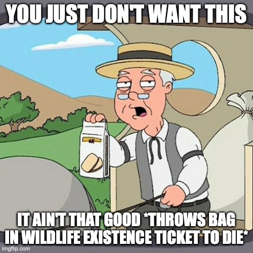 Pepperidge Farm Remembers Meme | YOU JUST DON'T WANT THIS; IT AIN'T THAT GOOD *THROWS BAG IN WILDLIFE EXISTENCE TICKET TO DIE* | image tagged in memes,pepperidge farm remembers | made w/ Imgflip meme maker