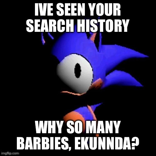 Uh, Meow? | IVE SEEN YOUR SEARCH HISTORY; WHY SO MANY BARBIES, EKUNNDA? | image tagged in rewrite | made w/ Imgflip meme maker