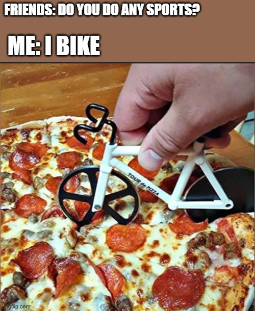 Hi five random person | FRIENDS: DO YOU DO ANY SPORTS? ME: I BIKE | image tagged in i do biking,dont ask,why are you reading the tags | made w/ Imgflip meme maker