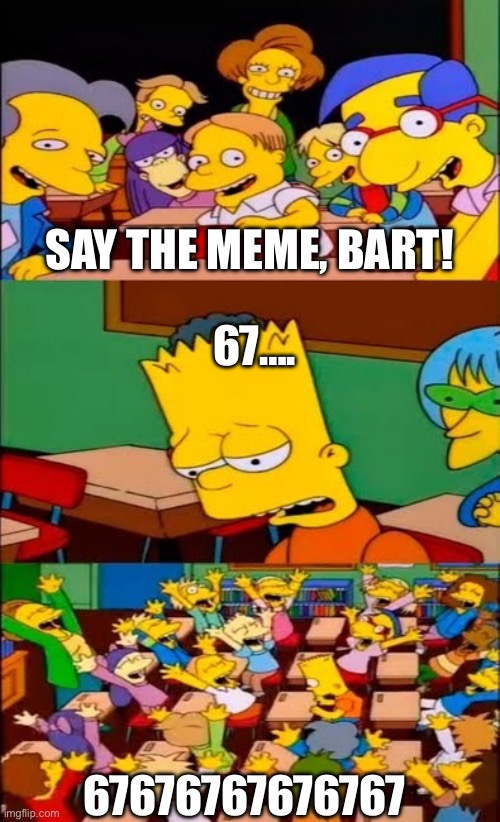 The Chain Reaction | SAY THE MEME, BART! 67…. 67676767676767 | image tagged in say the line bart simpsons | made w/ Imgflip meme maker