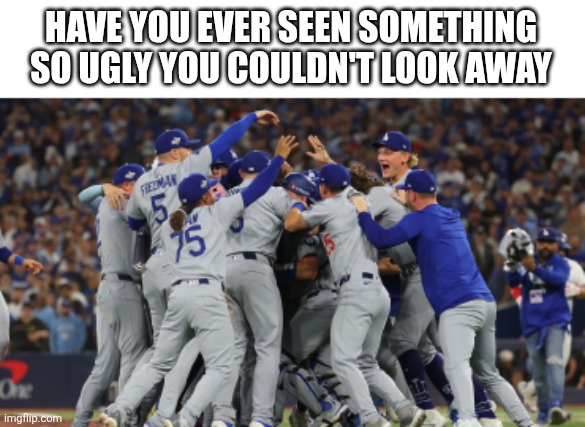 Dodgers winning world series | HAVE YOU EVER SEEN SOMETHING SO UGLY YOU COULDN'T LOOK AWAY | image tagged in baseball,dodgers,world series,2025 | made w/ Imgflip meme maker