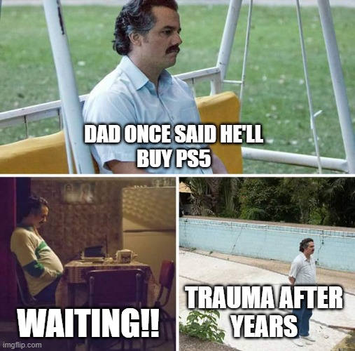 Sad Pablo Escobar Meme | DAD ONCE SAID HE'LL 
BUY PS5; WAITING!! TRAUMA AFTER 
YEARS | image tagged in memes,sad pablo escobar | made w/ Imgflip meme maker