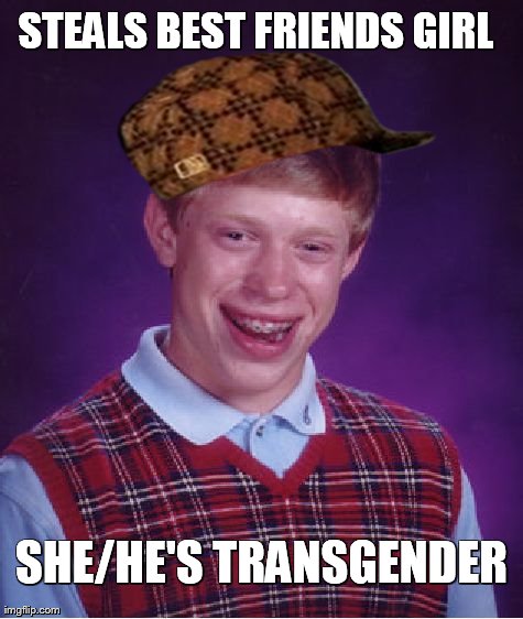 Scumbad luck Brian | STEALS BEST FRIENDS GIRL SHE/HE'S TRANSGENDER | image tagged in memes,bad luck brian,scumbag | made w/ Imgflip meme maker