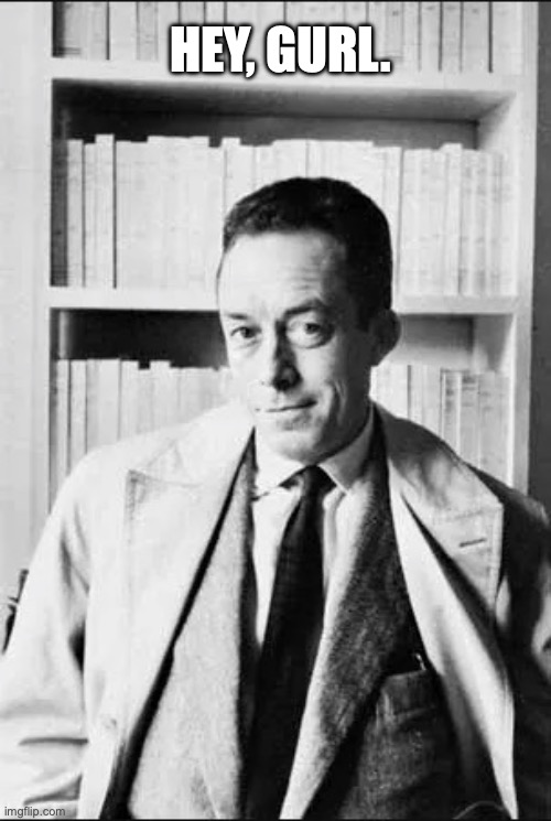 Albert Camus | HEY, GURL. | image tagged in hey gurl,hey girl,hey baby,philosophy,absurdism | made w/ Imgflip meme maker