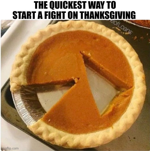 The Quickest Way To Start A Fight On Thanksgiving | THE QUICKEST WAY TO START A FIGHT ON THANKSGIVING | image tagged in chrisjoines1 | made w/ Imgflip meme maker
