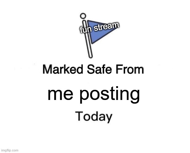 Marked Safe From | fun stream; me posting | image tagged in memes,marked safe from | made w/ Imgflip meme maker