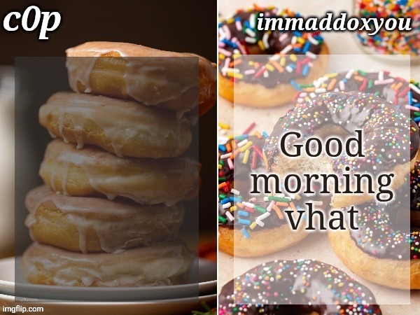 c0p + immaddoxyou donuts temp | Good morning vhat | image tagged in c0p immaddoxyou donuts temp | made w/ Imgflip meme maker