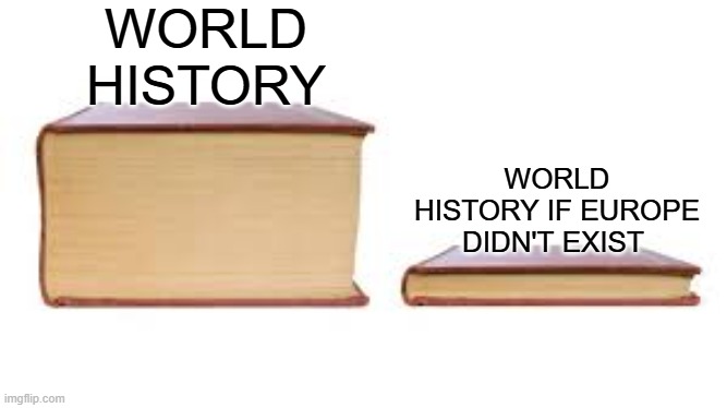 funny title | WORLD HISTORY; WORLD HISTORY IF EUROPE DIDN'T EXIST | image tagged in big book small book | made w/ Imgflip meme maker