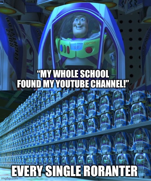 I’d only believe you if you kept posting updates about it. | “MY WHOLE SCHOOL FOUND MY YOUTUBE CHANNEL!”; EVERY SINGLE RORANTER | image tagged in buzz lightyear clones,memes,funny,ts so ahh | made w/ Imgflip meme maker
