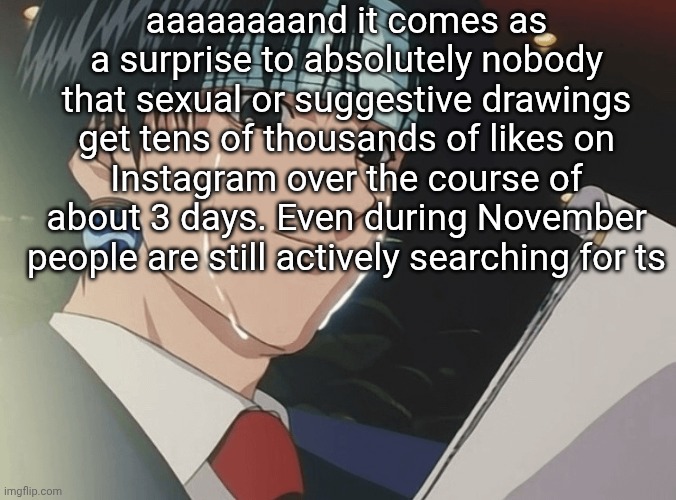 Instagrams algorithm is just ass in general, I'm never popping off on there, maybe I'll try tiktok | aaaaaaaand it comes as a surprise to absolutely nobody that sexual or suggestive drawings get tens of thousands of likes on Instagram over the course of about 3 days. Even during November people are still actively searching for ts | image tagged in this shit so ass | made w/ Imgflip meme maker