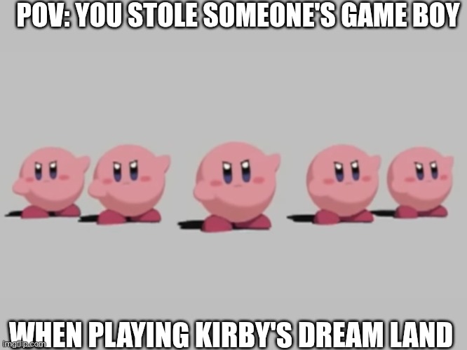 Mad Kirby | POV: YOU STOLE SOMEONE'S GAME BOY; WHEN PLAYING KIRBY'S DREAM LAND | image tagged in mad kirby | made w/ Imgflip meme maker