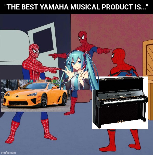 . | "THE BEST YAMAHA MUSICAL PRODUCT IS..." | made w/ Imgflip meme maker