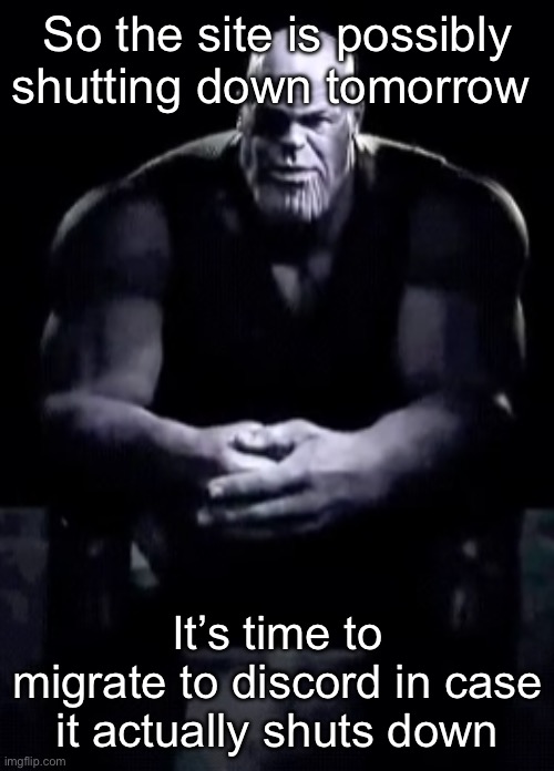 Thanos sitting | So the site is possibly shutting down tomorrow; It’s time to migrate to discord in case it actually shuts down | image tagged in thanos sitting | made w/ Imgflip meme maker