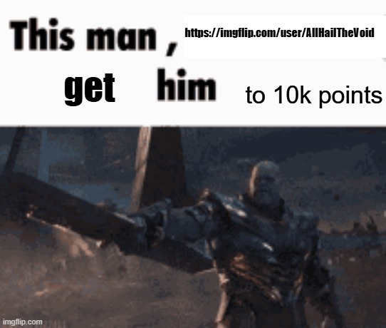 https://imgflip.com/user/AllHailTheVoid | https://imgflip.com/user/AllHailTheVoid; to 10k points; get | image tagged in this man _____ him | made w/ Imgflip meme maker