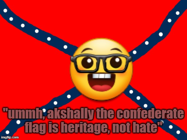 wdym heritage? hateful so-called heritage? | "ummh, akshally the confederate flag is heritage, not hate" | image tagged in heritage,confederate,confederacy,nerd emoji | made w/ Imgflip meme maker