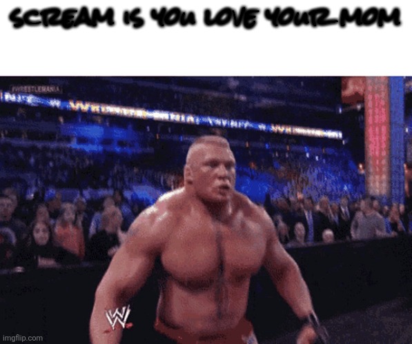 Scream if you love | scream is you love your mom | image tagged in scream if you love | made w/ Imgflip meme maker