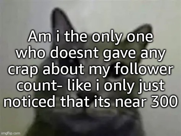 I think (i genuinely forgor in less than 4 seconds-) | Am i the only one who doesnt gave any crap about my follower count- like i only just noticed that its near 300 | image tagged in yo got games on yo phone,ralsei of topic | made w/ Imgflip meme maker
