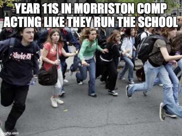 Morrison comprehensive school memes | YEAR 11S IN MORRISTON COMP ACTING LIKE THEY RUN THE SCHOOL | image tagged in crowd running,morrison comprehensive school memes | made w/ Imgflip meme maker