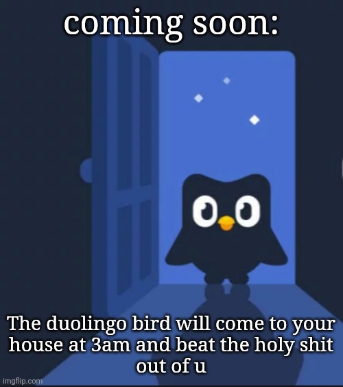Duo will beat the shit outta u | coming soon:; The duolingo bird will come to your
house at 3am and beat the holy shit
out of u | image tagged in duolingo bird | made w/ Imgflip meme maker