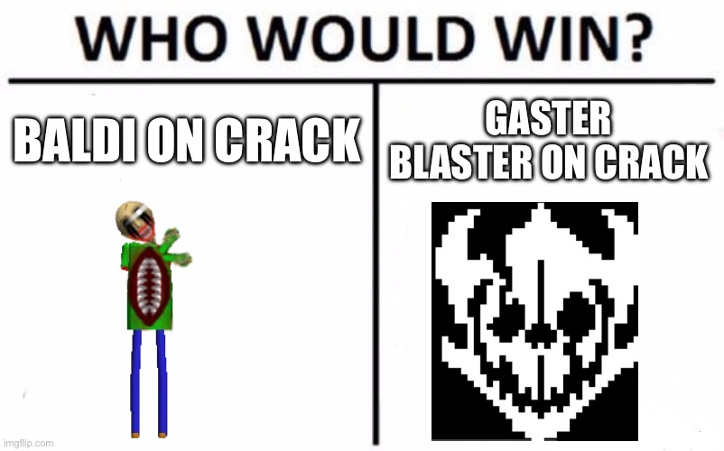 Who | BALDI ON CRACK; GASTER BLASTER ON CRACK | image tagged in memes,who would win | made w/ Imgflip meme maker