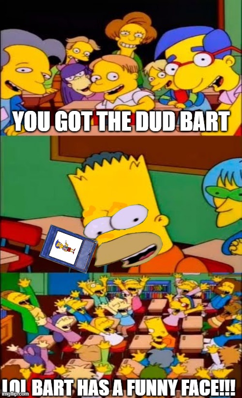 Uh oh! Bart got the dud! | YOU GOT THE DUD BART; LOL BART HAS A FUNNY FACE!!! | image tagged in say the line bart simpsons | made w/ Imgflip meme maker