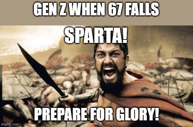Sparta Leonidas | GEN Z WHEN 67 FALLS; SPARTA! PREPARE FOR GLORY! | image tagged in memes,sparta leonidas | made w/ Imgflip meme maker