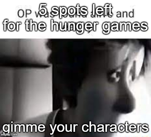 op was found alive and healthy | 5 spots left for the hunger games; gimme your characters | image tagged in op was found alive and healthy | made w/ Imgflip meme maker