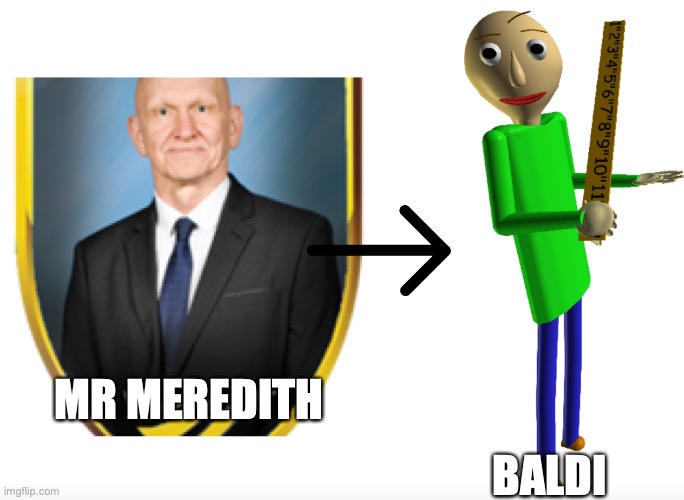 Morrison comprehensive school memes mr Meredith | MR MEREDITH; BALDI | image tagged in morrison comprehensive school memes,mcs memes | made w/ Imgflip meme maker