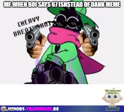 so funny???? | ME WHEN BOI SAYS 67 ISNSTEAD OF DANK MEME | image tagged in ralsei | made w/ Imgflip meme maker