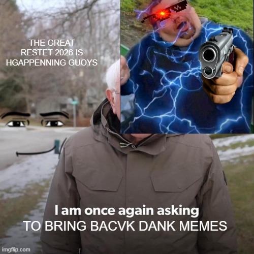 BOIIIIII SO DANK???????? | THE GREAT RESTET 2026 IS HGAPPENNING GUOYS; TO BRING BACVK DANK MEMES | image tagged in memes,bernie i am once again asking for your support | made w/ Imgflip meme maker